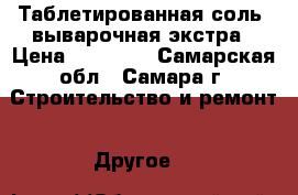 Таблетированная соль, выварочная экстра › Цена ­ 17 500 - Самарская обл., Самара г. Строительство и ремонт » Другое   